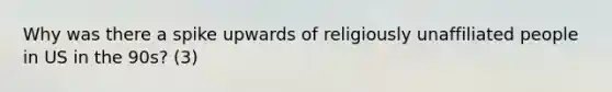 Why was there a spike upwards of religiously unaffiliated people in US in the 90s? (3)