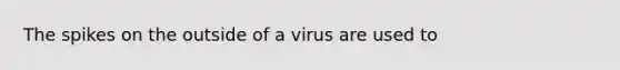 The spikes on the outside of a virus are used to