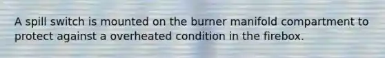 A spill switch is mounted on the burner manifold compartment to protect against a overheated condition in the firebox.