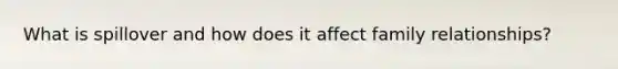 What is spillover and how does it affect family relationships?