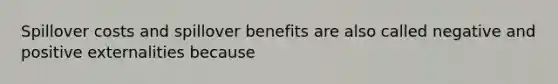 Spillover costs and spillover benefits are also called negative and positive externalities because