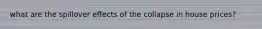 what are the spillover effects of the collapse in house prices?