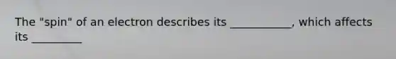 The "spin" of an electron describes its ___________, which affects its _________
