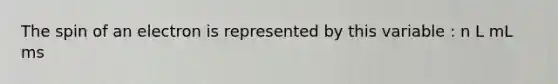 The spin of an electron is represented by this variable : n L mL ms