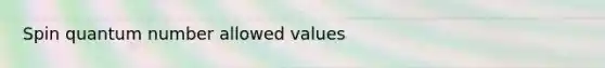 Spin quantum number allowed values