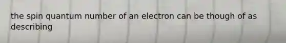 the spin quantum number of an electron can be though of as describing