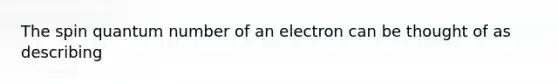 The spin quantum number of an electron can be thought of as describing