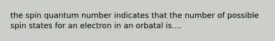 the spin quantum number indicates that the number of possible spin states for an electron in an orbatal is....