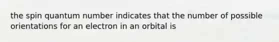 the spin quantum number indicates that the number of possible orientations for an electron in an orbital is