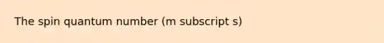 The spin quantum number (m subscript s)