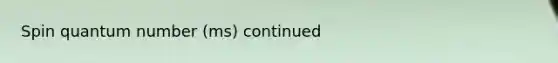 Spin quantum number (ms) continued