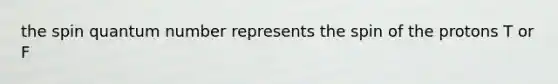 the spin quantum number represents the spin of the protons T or F