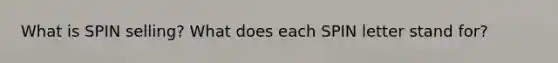 What is SPIN selling? What does each SPIN letter stand for?