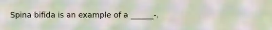 Spina bifida is an example of a ______-.