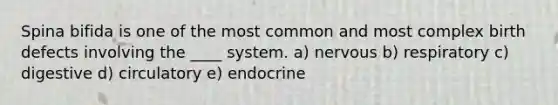 Spina bifida is one of the most common and most complex birth defects involving the ____ system. a) nervous b) respiratory c) digestive d) circulatory e) endocrine