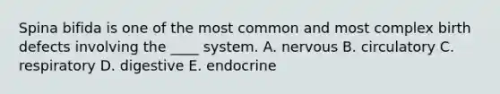 Spina bifida is one of the most common and most complex birth defects involving the ____ system. A. nervous B. circulatory C. respiratory D. digestive E. endocrine