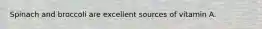 Spinach and broccoli are excellent sources of vitamin A.