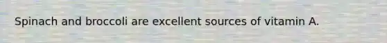 Spinach and broccoli are excellent sources of vitamin A.
