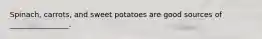 Spinach, carrots, and sweet potatoes are good sources of ________________.