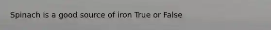 Spinach is a good source of iron True or False