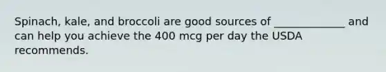 Spinach, kale, and broccoli are good sources of _____________ and can help you achieve the 400 mcg per day the USDA recommends.