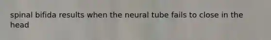 spinal bifida results when the neural tube fails to close in the head