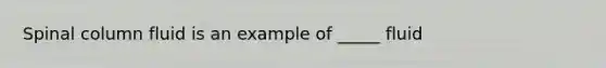 Spinal column fluid is an example of _____ fluid