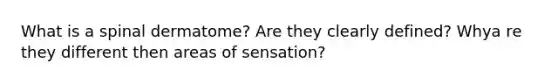 What is a spinal dermatome? Are they clearly defined? Whya re they different then areas of sensation?