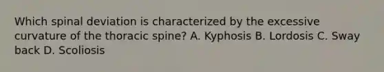 Which spinal deviation is characterized by the excessive curvature of the thoracic spine? A. Kyphosis B. Lordosis C. Sway back D. Scoliosis