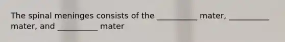 The spinal meninges consists of the __________ mater, __________ mater, and __________ mater