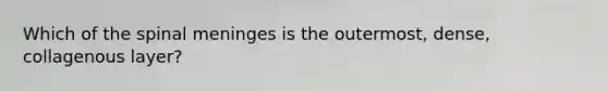 Which of the spinal meninges is the outermost, dense, collagenous layer?
