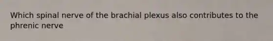 Which spinal nerve of the brachial plexus also contributes to the phrenic nerve