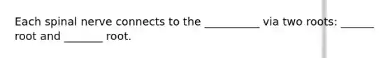 Each spinal nerve connects to the __________ via two roots: ______ root and _______ root.