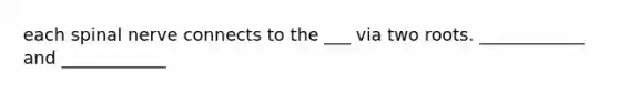each spinal nerve connects to the ___ via two roots. ____________ and ____________