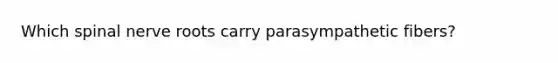 Which spinal nerve roots carry parasympathetic fibers?