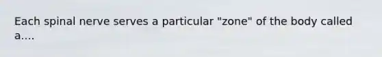 Each spinal nerve serves a particular "zone" of the body called a....