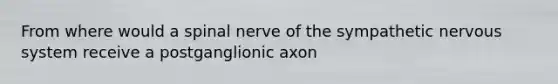 From where would a spinal nerve of the sympathetic nervous system receive a postganglionic axon