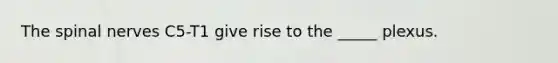 The spinal nerves C5-T1 give rise to the _____ plexus.