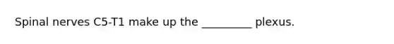 Spinal nerves C5-T1 make up the _________ plexus.