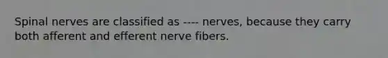 Spinal nerves are classified as ---- nerves, because they carry both afferent and efferent nerve fibers.