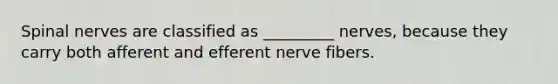 <a href='https://www.questionai.com/knowledge/kyBL1dWgAx-spinal-nerves' class='anchor-knowledge'>spinal nerves</a> are classified as _________ nerves, because they carry both afferent and efferent nerve fibers.