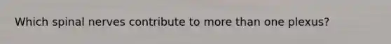 Which <a href='https://www.questionai.com/knowledge/kyBL1dWgAx-spinal-nerves' class='anchor-knowledge'>spinal nerves</a> contribute to <a href='https://www.questionai.com/knowledge/keWHlEPx42-more-than' class='anchor-knowledge'>more than</a> one plexus?