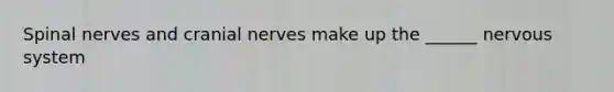 <a href='https://www.questionai.com/knowledge/kyBL1dWgAx-spinal-nerves' class='anchor-knowledge'>spinal nerves</a> and <a href='https://www.questionai.com/knowledge/kE0S4sPl98-cranial-nerves' class='anchor-knowledge'>cranial nerves</a> make up the ______ nervous system