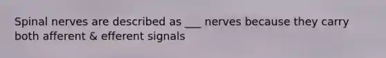 Spinal nerves are described as ___ nerves because they carry both afferent & efferent signals