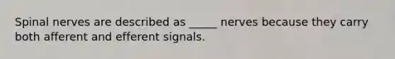 Spinal nerves are described as _____ nerves because they carry both afferent and efferent signals.