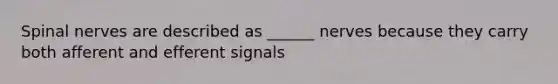 Spinal nerves are described as ______ nerves because they carry both afferent and efferent signals