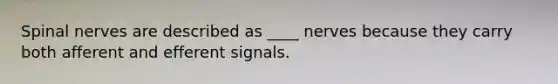 Spinal nerves are described as ____ nerves because they carry both afferent and efferent signals.