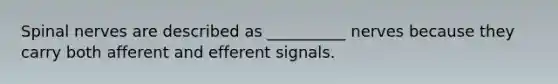 Spinal nerves are described as __________ nerves because they carry both afferent and efferent signals.