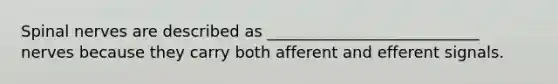 Spinal nerves are described as ___________________________ nerves because they carry both afferent and efferent signals.