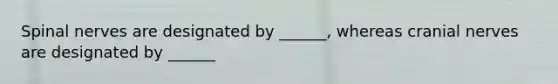 Spinal nerves are designated by ______, whereas cranial nerves are designated by ______